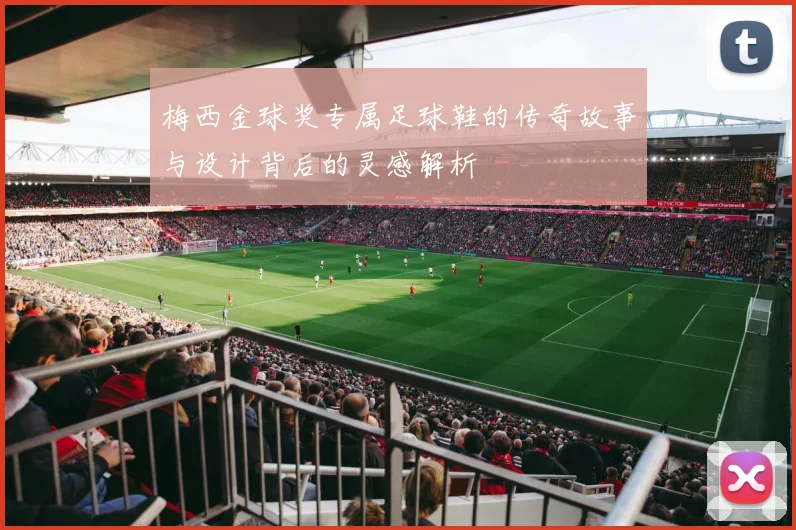 梅西金球奖专属足球鞋的传奇故事与设计背后的灵感解析