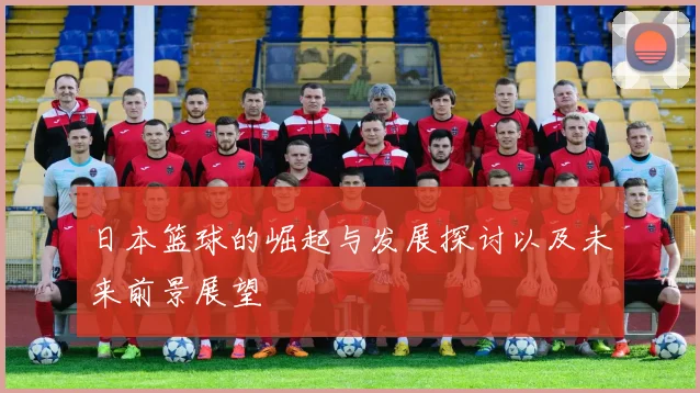 日本篮球的崛起与发展探讨以及未来前景展望
