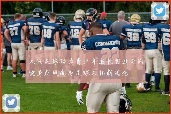 大兴足球助力青少年成长打造全民健身新风尚与足球文化新高地