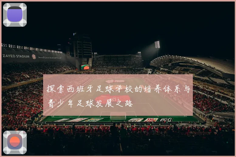 探索西班牙足球学校的培养体系与青少年足球发展之路