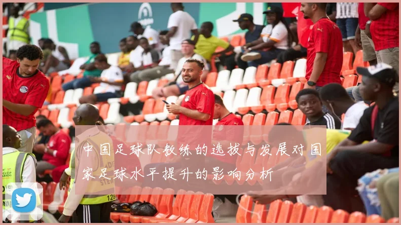 中国足球队教练的选拔与发展对国家足球水平提升的影响分析