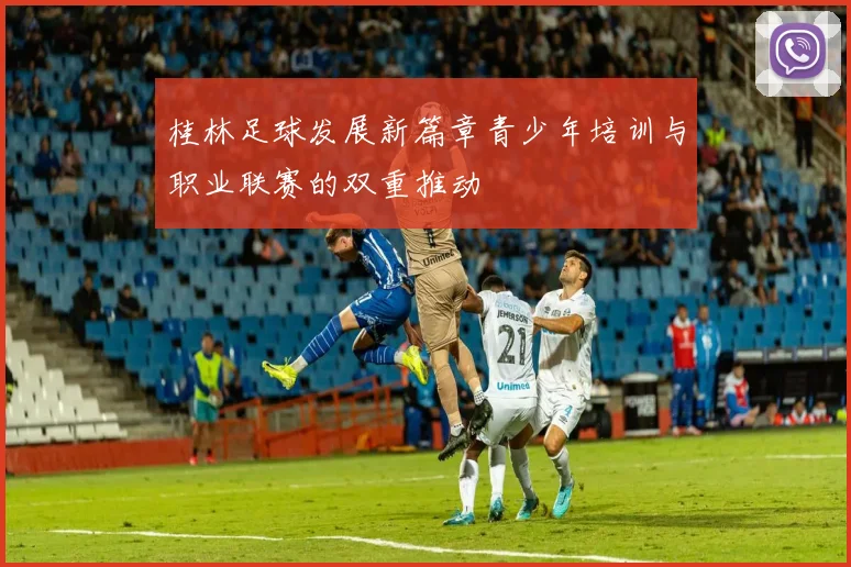 桂林足球发展新篇章青少年培训与职业联赛的双重推动