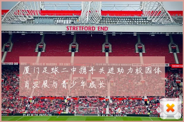厦门足球二中携手共进助力校园体育发展与青少年成长