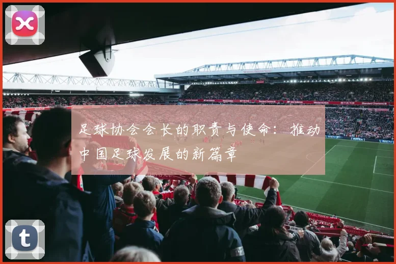 足球协会会长的职责与使命：推动中国足球发展的新篇章