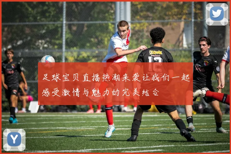 足球宝贝直播热潮来袭让我们一起感受激情与魅力的完美结合